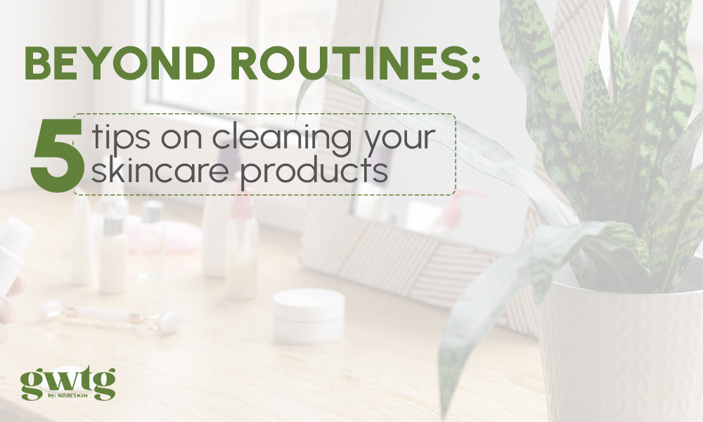 Beyond Routines: 5 tips on cleaning your skincare products